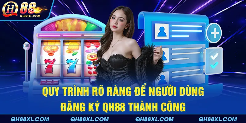 Quy trình rõ ràng để người dùng đăng ký QH88 thành công