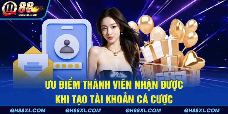 Ưu điểm thành viên nhận được khi tạo tài khoản cá cược