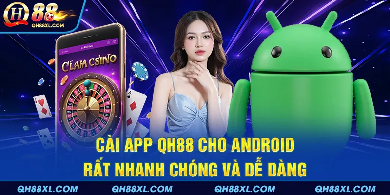 Cài app QH88 cho Android rất nhanh chóng và dễ dàng